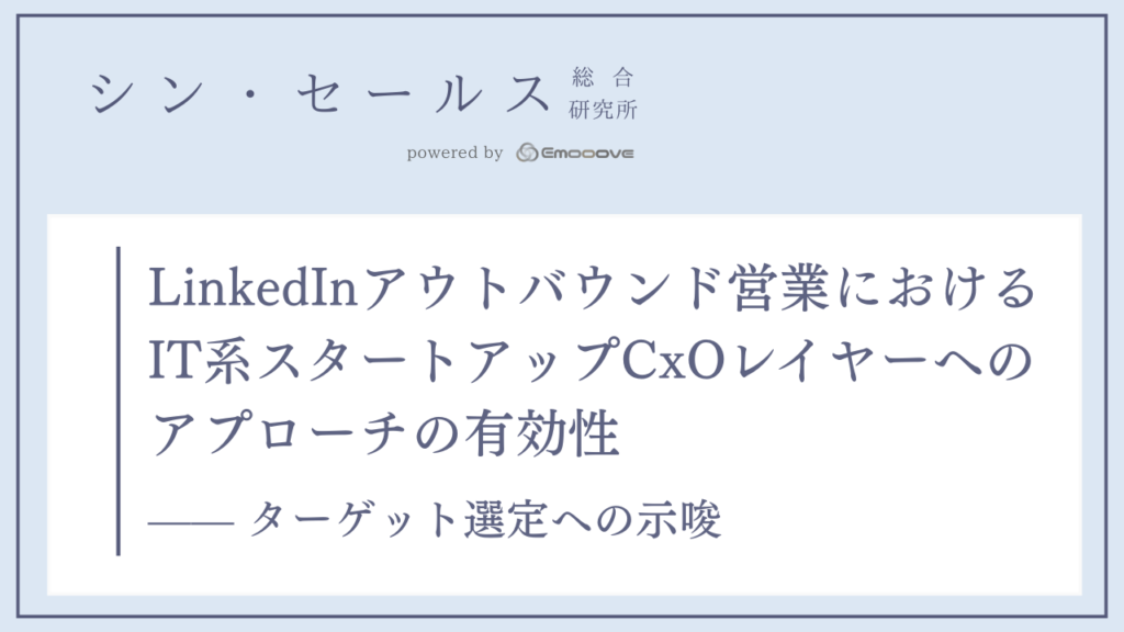 LinkedInアウトバウンド営業におけるIT系スタートアップCxOレイヤーへのアプローチの有効性 —— ターゲット選定への示唆